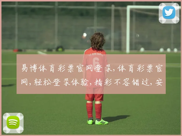易博体育彩票官网登录,体育彩票官网,轻松登录体验,精彩不容错过,安全可靠