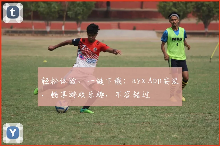 轻松体验，一键下载：ayx App安装，畅享游戏乐趣，不容错过