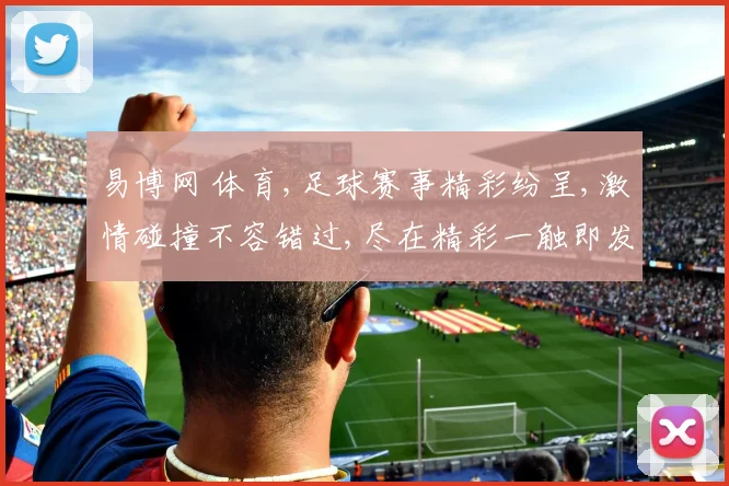 易博网 体育,足球赛事精彩纷呈,激情碰撞不容错过,尽在精彩一触即发。