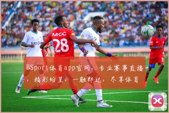BSport体育app官网，专业赛事直播，精彩纷呈，一触即达，尽享体育盛宴