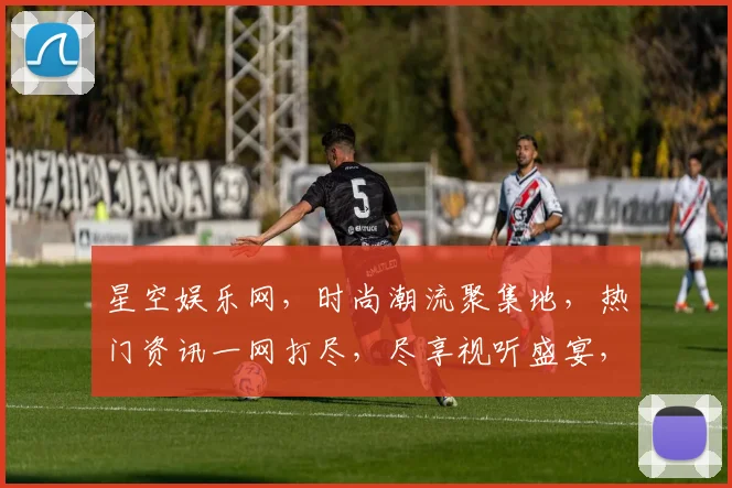 星空娱乐网，时尚潮流聚集地，热门资讯一网打尽，尽享视听盛宴，不容错过