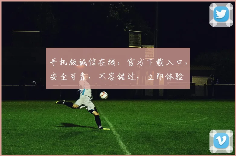 手机版诚信在线，官方下载入口，安全可靠，不容错过，立即体验