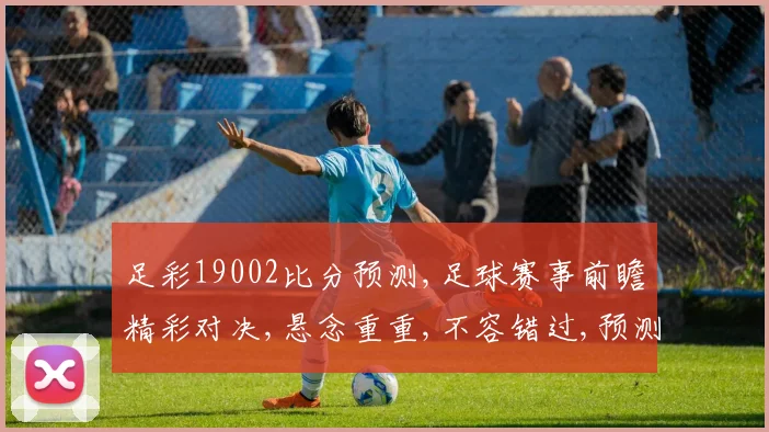 足彩19002比分预测,足球赛事前瞻精彩对决,悬念重重,不容错过,预测谁将夺冠