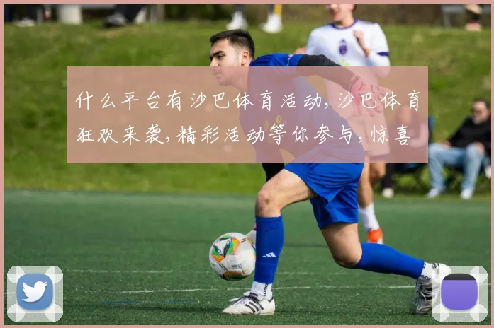 什么平台有沙巴体育活动,沙巴体育狂欢来袭,精彩活动等你参与,惊喜不断