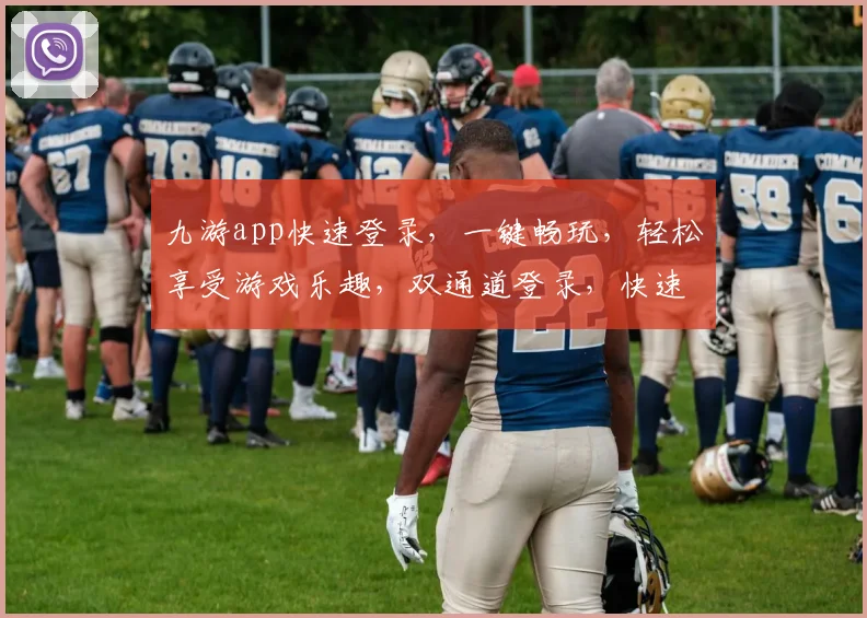 九游app快速登录，一键畅玩，轻松享受游戏乐趣，双通道登录，快速体验